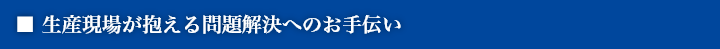 生産現場が抱える問題解決へのお手伝い