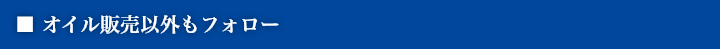 ■ オイル販売以外もフォロー