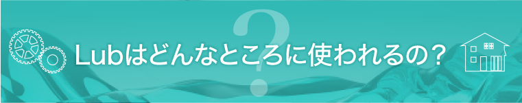 Lubってどこで使われるの